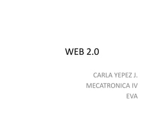 WEB 2.0 CARLA YEPEZ J. MECATRONICA IV EVA 