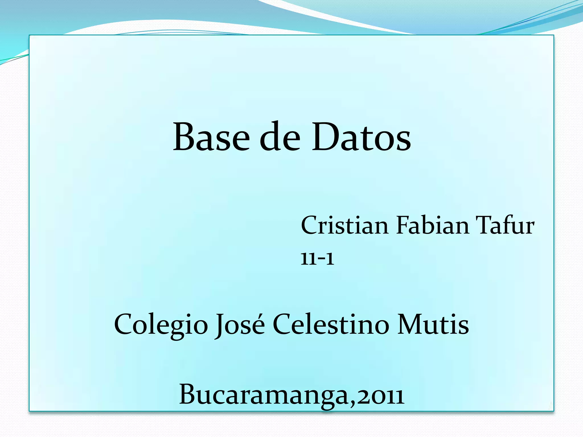 Base de DatosCristian Fabian Tafur        11-1Colegio José Celestino MutisBucaramanga,2011