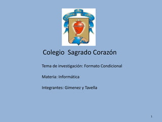 Colegio  Sagrado Corazón  Tema de investigación: Formato Condicional Materia: Informática Integrantes: Gimenez y Tavella 1 
