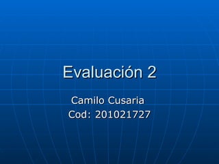 Evaluación 2 Camilo Cusaria  Cod: 201021727 