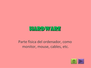 Hardware  Parte física del ordenador, como  monitor, mouse, cables, etc. 