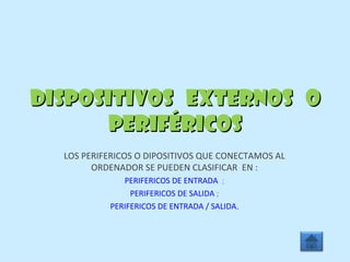 DISPOSITIVOS  EXTERNOS  O PERIFÉRICOS LOS PERIFERICOS O DIPOSITIVOS QUE CONECTAMOS AL ORDENADOR SE PUEDEN CLASIFICAR  EN : PERIFERICOS DE ENTRADA   ; PERIFERICOS DE SALIDA  ; PERIFERICOS DE ENTRADA / SALIDA. 