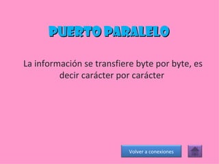 Puerto paralelo La información se transfiere byte por byte, es decir carácter por carácter  Volver a conexiones 
