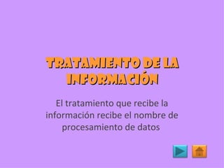 Tratamiento de la información El tratamiento que recibe la información recibe el nombre de procesamiento de datos  
