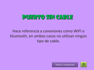 Puerto sin cable Hace referencia a conexiones como WIFI o bluetooth, en ambos casos no utilizan ningún tipo de cable. Volver a conexiones 
