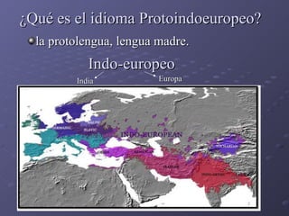 ¿Qué es el idioma Protoindoeuropeo? Indo-europeo India Europa la protolengua, lengua madre. 