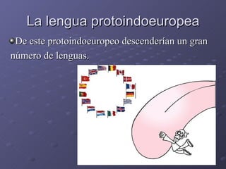 La lengua protoindoeuropea De este protoindoeuropeo descenderían un gran número de lenguas. 