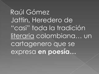   Raúl Gómez Jattin, Heredero de “casi” toda la tradición literaria colombiana… un cartagenero que se expresa en poesía… 