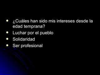 ¿Cuáles han sido mis intereses desde la edad temprana?  Luchar por el pueblo Solidaridad Ser profesional  