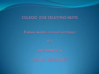 COLEGIO  JOSE CELESTINO MUTISFabián Andrés coronel antolinez11-4INFORMATICASUSAN HERNANDEZ 