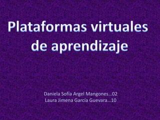 Plataformas virtuales  de aprendizaje Daniela Sofía Argel Mangones…02 Laura Jimena García Guevara…10 