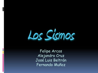 Los Sismos Felipe ArcosAlejandro CruzJosé Luis Beltrán Fernando Muñoz 