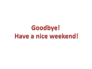 Goodbye! Have a niceweekend!