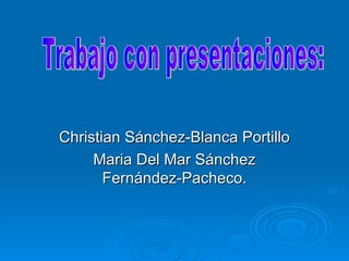 Christian Sánchez-Blanca Portillo Maria Del Mar Sánchez Fernández-Pacheco. Trabajo con presentaciones: 