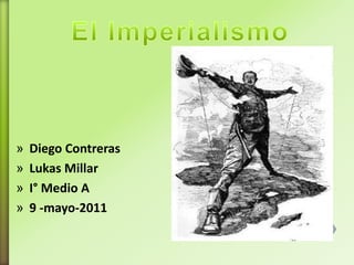 El Imperialismo Diego Contreras Lukas Millar I° Medio A  9 -mayo-2011  