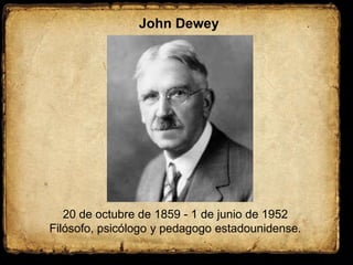 John Dewey,[object Object],20 de octubre de 1859 - 1 de junio de 1952,[object Object],Filósofo, psicólogo y pedagogo estadounidense.,[object Object]