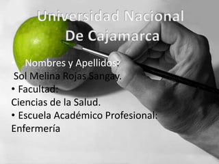 Universidad Nacional  De Cajamarca ,[object Object], Sol Melina Rojas Sangay. ,[object Object],Ciencias de la Salud. ,[object Object],Enfermería 