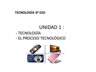 TECNOLOGÍA 3º ESO UNIDAD 1 :  - TECNOLOGÍA - EL PROCESO TECNOLÓGICO 