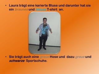 Laura trägteinekarierteBluseunddarunterhatsieeinbraunesundblaues T-shirtan.SieträgtaucheinegraueHoseunddazugraueundschwarzeSportschuhe.