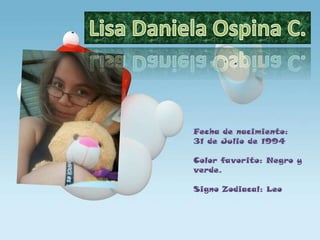 Lisa Daniela Ospina C. Fecha de nacimiento: 31 de Julio de 1994 Color favorito: Negro y verde. Signo Zodiacal: Leo 