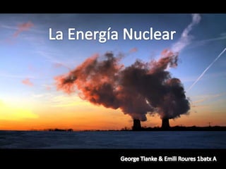 La Energía Nuclear George Tianke & Emili Roures 1batx A  