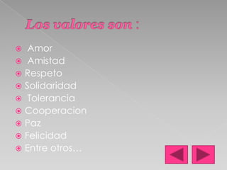 Los valores son : Amor AmistadRespetoSolidaridad Tolerancia Cooperacion PazFelicidad Entre otros…