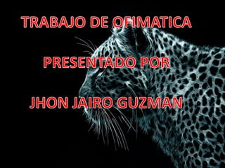 TRABAJO DE OFIMATICA PRESENTADO POR  JHON JAIRO GUZMAN  