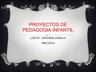 PROYECTOS DE PEDAGOGIA INFANTIL LIZETH  JOHANNA ZABALA NRC:8318 