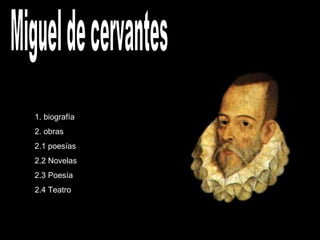 Miguel de cervantes 1. biografía 2. obras 2.1 poesías 2.2 Novelas 2.3 Poesía 2.4 Teatro 