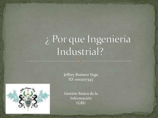 ¿ Por que Ingeniería                                                   Industrial? Jeffrey Romero Vega ID: 000207343 Gestión Básica de la Información (GBI) 