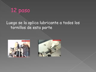 12 paso Luego se la aplica lubricante a todos los tornillos de esta parte 