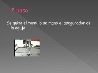 2 pasoSe quita el tornillo se mano el asegurador de la aguja