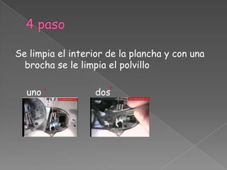 4 paso Se limpia el interior de la plancha y con una brocha se le limpia el polvillo      uno                   dos