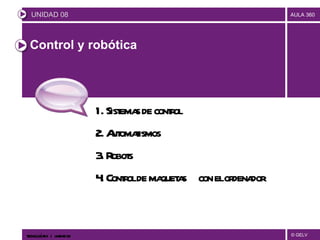 Control y robótica ,[object Object],1. Sistemas de control 2. Automatismos 3. Robots 4. Control de maquetas  con el ordenador TECNOLOGÍAS II  |  UNIDAD 08 