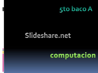 5to baco A Slideshare.net computacion 