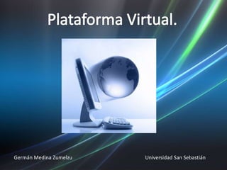 Plataforma Virtual.,[object Object],Germán Medina Zumelzu                                                        Universidad San Sebastián,[object Object]