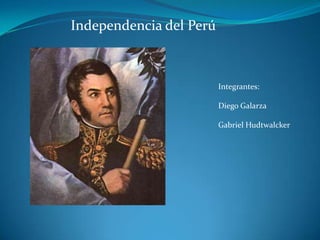 Independencia del Perú Integrantes:Diego GalarzaGabriel Hudtwalcker 