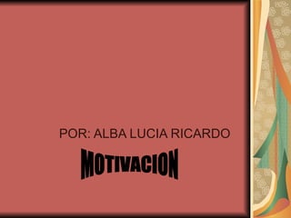 POR: ALBA LUCIA RICARDO MOTIVACION 
