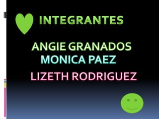 INTEGRANTES  ANGIE GRANADOS  MONICA PAEZ  LIZETH RODRIGUEZ  