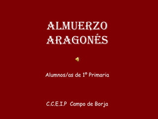 ALMUERZO ARAGONÉS Alumnos/as de 1º Primaria C.C.E.I.P  Campo de Borja 