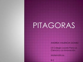 PITAGORAS ANDREA VALENCIA GOMEZI.E Colegio Loyola Para La Ciencia y La innovaciónMatemáticas8-2 