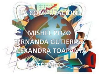 LA COMPUTACION MISHEL POZO FERNANDA GUTIERREZ ALEXANDRA TOAPANTA 6º TÉCNICO 
