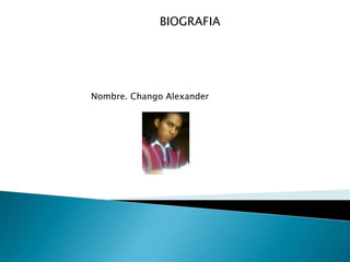 BIOGRAFIA Nombre. Chango Alexander 