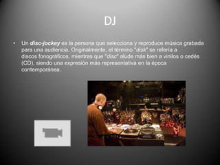 DJUn disc-jockey es la persona que selecciona y reproduce música grabada para una audiencia. Originalmente, el término "disk" se refería a discos fonográficos, mientras que "disc" alude más bien a vinilos o cedés (CD), siendo una expresión más representativa en la época contemporánea.