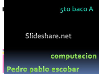 5to baco A Slideshare.net computacion Pedro pablo escobar  