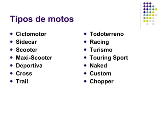 Tipos de motos Ciclomotor Sidecar Scooter Maxi-Scooter Deportiva Cross   Trail Todoterreno Racing Turismo   Touring Sport Naked   Custom Chopper 