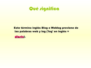 Este término inglés Blog o Weblog proviene de las palabras web y log ('log' en inglés =  diario ).     Qué significa 