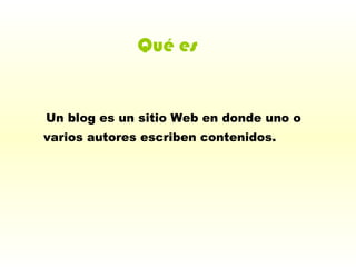 Un blog es un sitio Web en donde uno o varios autores escriben contenidos.   Qué es 
