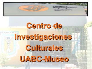 Centro de Investigaciones  Culturales UABC-Museo 