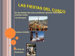 Las fiestas del cusco En las fiestas del cusco podemos apreciar diferentes eventos como: *el Intirraymi *corpus christin La feria de Huancaro 